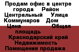 Продам офис в центре города  › Район ­ Центральный  › Улица ­ Коммунаров › Дом ­ 279 › Цена ­ 2 520 990 › Общая площадь ­ 3 358 - Краснодарский край Недвижимость » Помещения продажа   